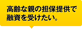 高齢な親の担保提供で融資を受けたい。