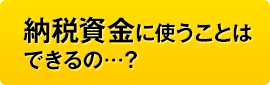 納税資金に使うことはできるの…？